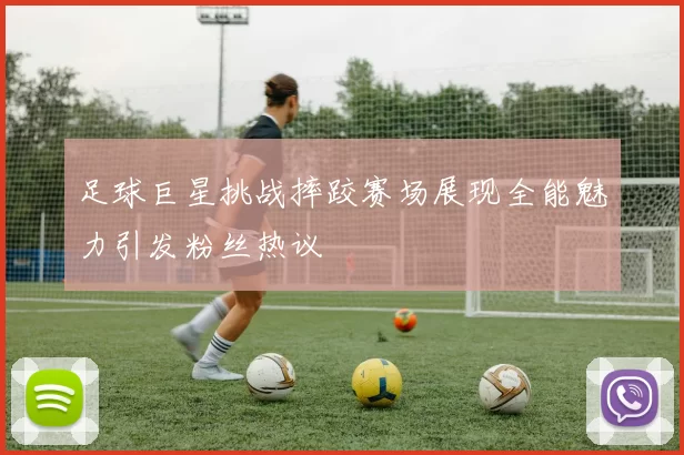 足球巨星挑战摔跤赛场展现全能魅力引发粉丝热议