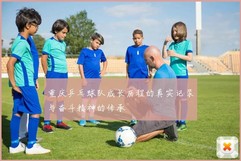 重庆乒乓球队成长历程的真实记录与奋斗精神的传承