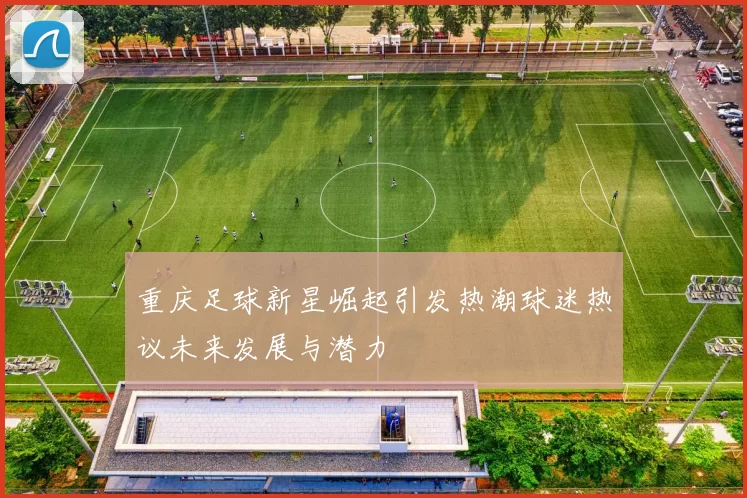 重庆足球新星崛起引发热潮球迷热议未来发展与潜力
