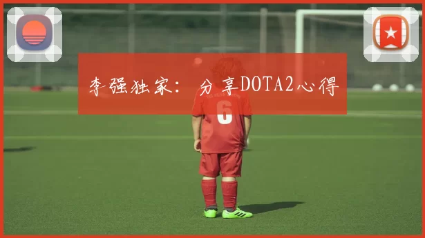 李强独家：分享DOTA2心得