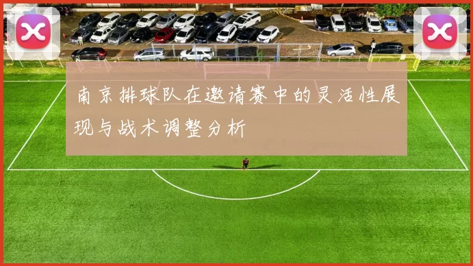 南京排球队在邀请赛中的灵活性展现与战术调整分析