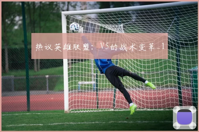 热议英雄联盟：V5的战术变革_1